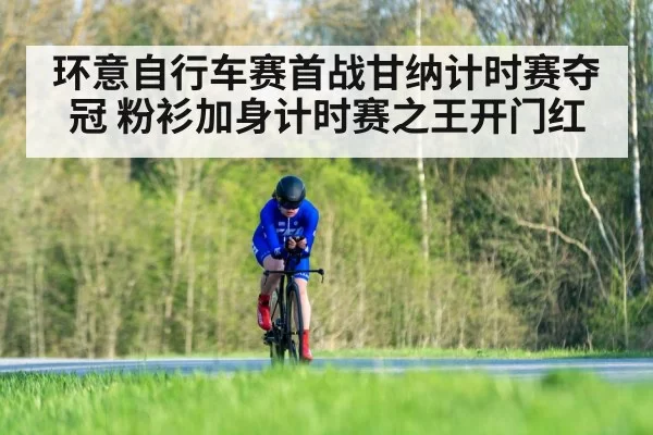 环意自行车赛首战甘纳计时赛夺冠 粉衫加身计时赛之王开门红