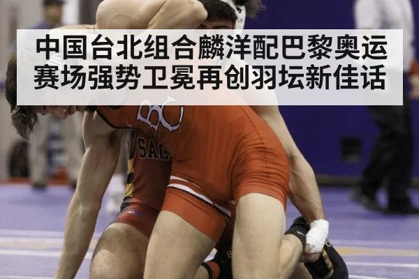 中国台北组合麟洋配巴黎奥运赛场强势卫冕再创羽坛新佳话