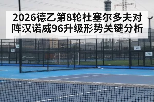 2026德乙第8轮杜塞尔多夫对阵汉诺威96升级形势关键分析